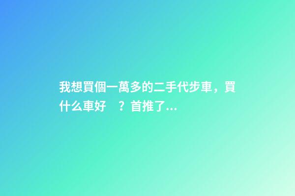 我想買個一萬多的二手代步車，買什么車好？首推了這四款,男女皆可盤！